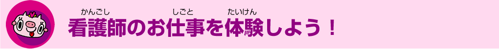 看護師のお仕事を体験しよう！
